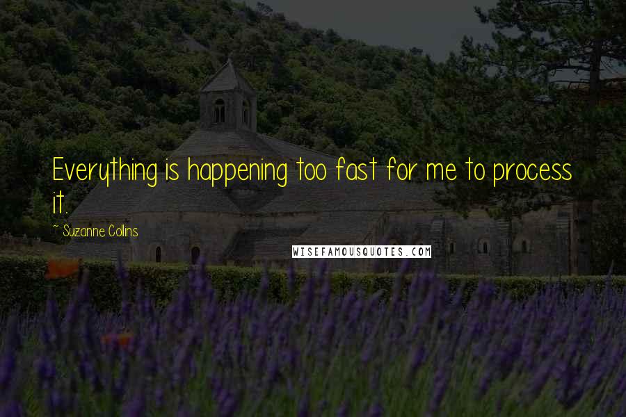 Suzanne Collins Quotes: Everything is happening too fast for me to process it.