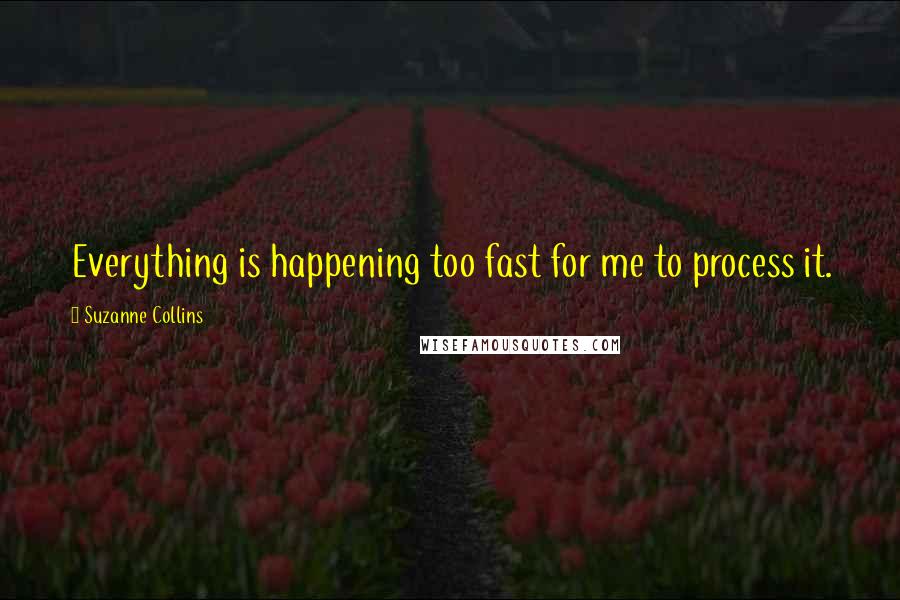 Suzanne Collins Quotes: Everything is happening too fast for me to process it.