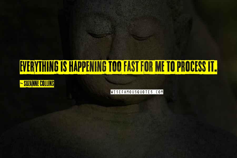 Suzanne Collins Quotes: Everything is happening too fast for me to process it.