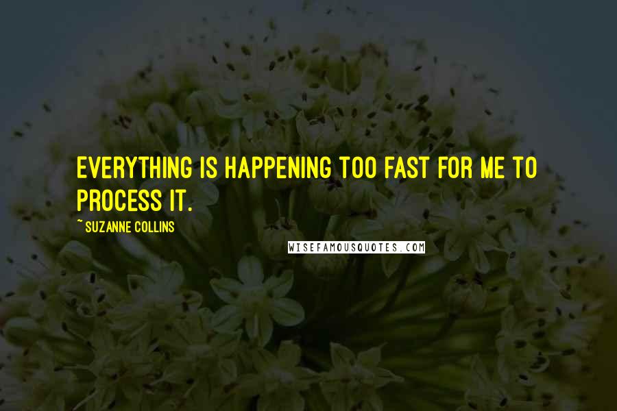 Suzanne Collins Quotes: Everything is happening too fast for me to process it.