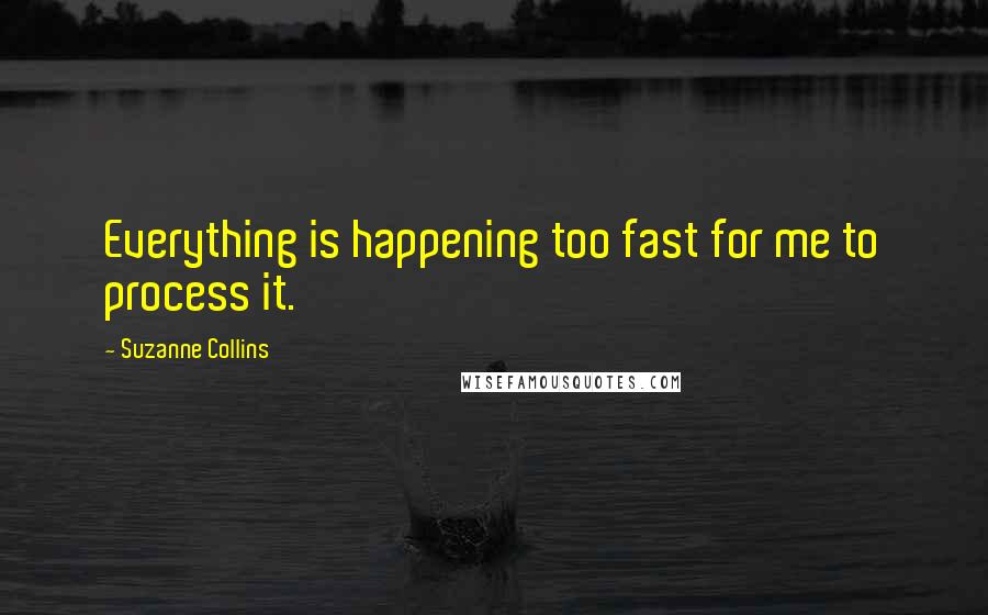 Suzanne Collins Quotes: Everything is happening too fast for me to process it.