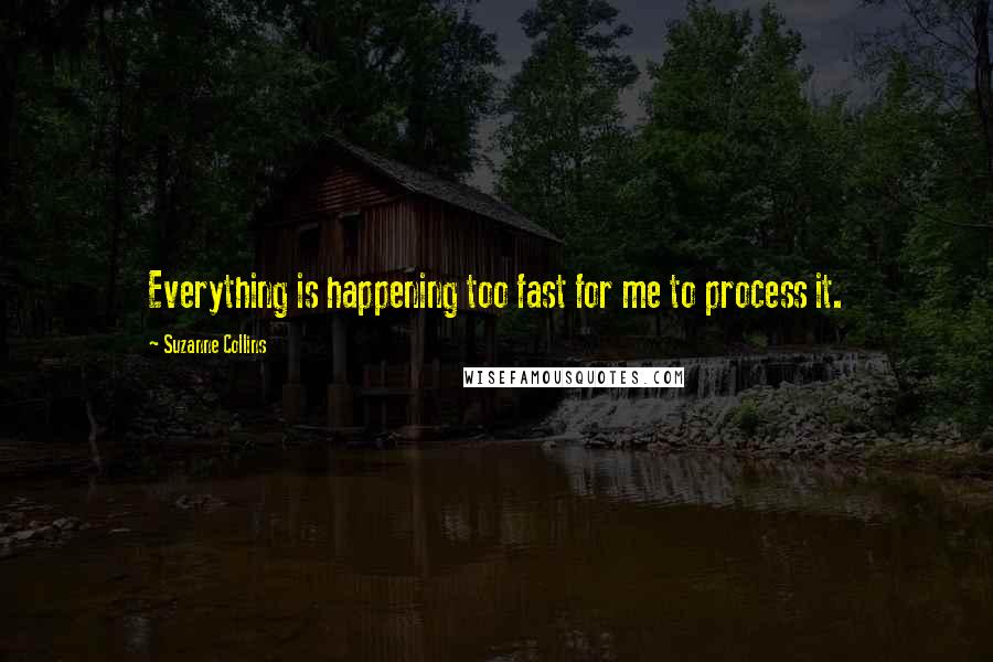 Suzanne Collins Quotes: Everything is happening too fast for me to process it.