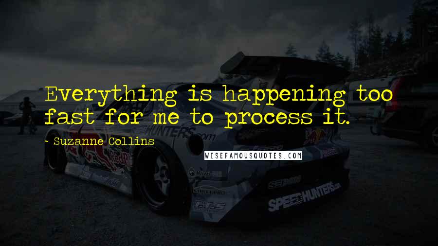 Suzanne Collins Quotes: Everything is happening too fast for me to process it.