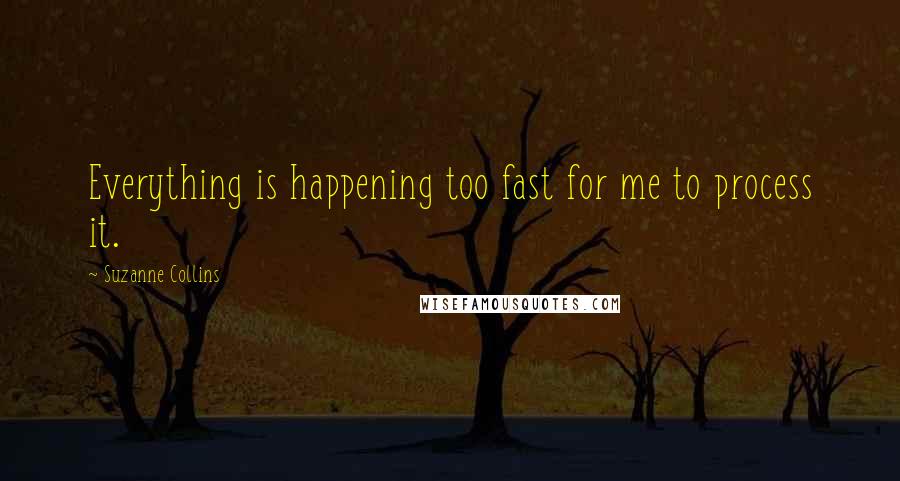 Suzanne Collins Quotes: Everything is happening too fast for me to process it.