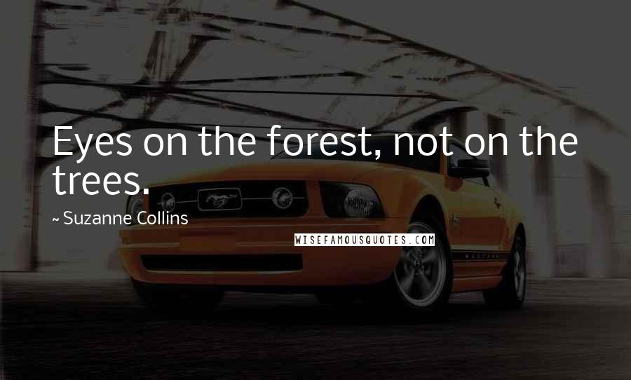 Suzanne Collins Quotes: Eyes on the forest, not on the trees.