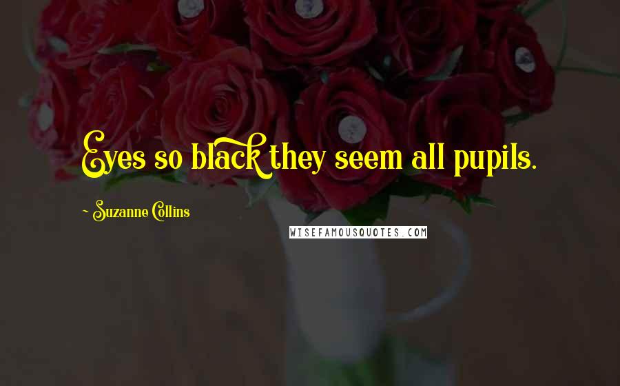 Suzanne Collins Quotes: Eyes so black they seem all pupils.