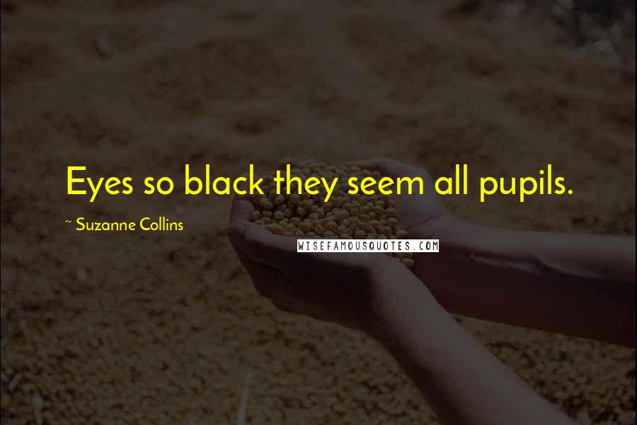 Suzanne Collins Quotes: Eyes so black they seem all pupils.