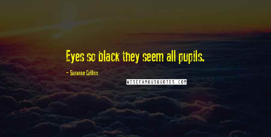 Suzanne Collins Quotes: Eyes so black they seem all pupils.