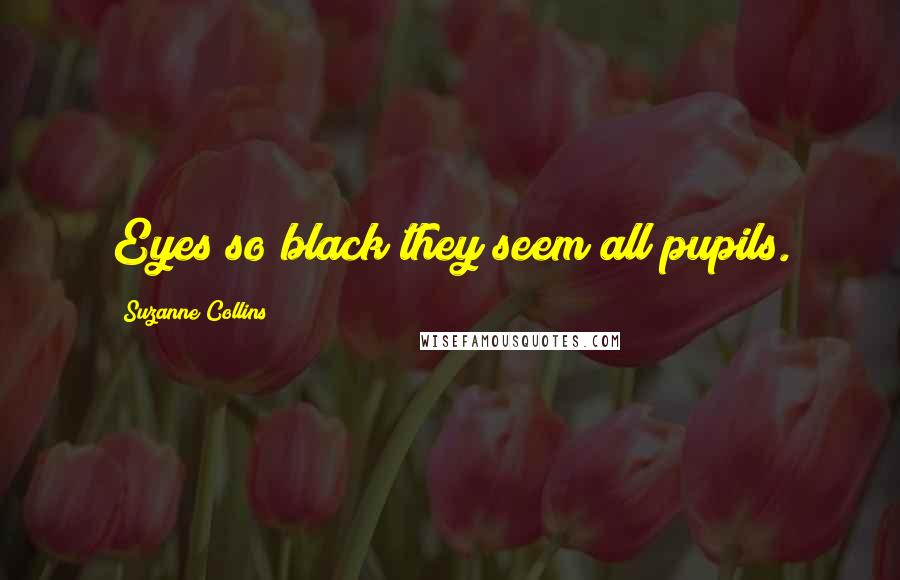 Suzanne Collins Quotes: Eyes so black they seem all pupils.