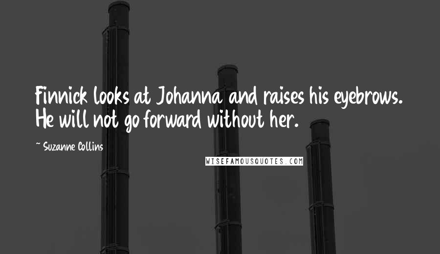 Suzanne Collins Quotes: Finnick looks at Johanna and raises his eyebrows. He will not go forward without her.