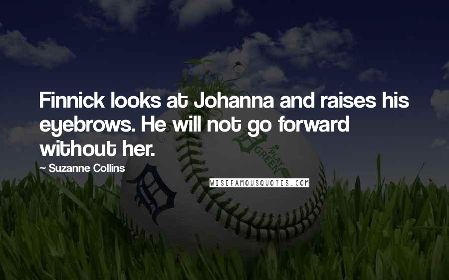 Suzanne Collins Quotes: Finnick looks at Johanna and raises his eyebrows. He will not go forward without her.