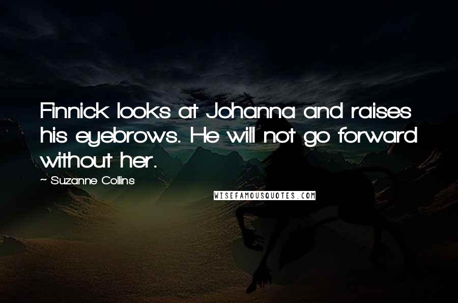 Suzanne Collins Quotes: Finnick looks at Johanna and raises his eyebrows. He will not go forward without her.