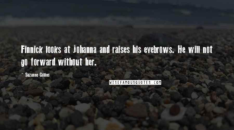 Suzanne Collins Quotes: Finnick looks at Johanna and raises his eyebrows. He will not go forward without her.