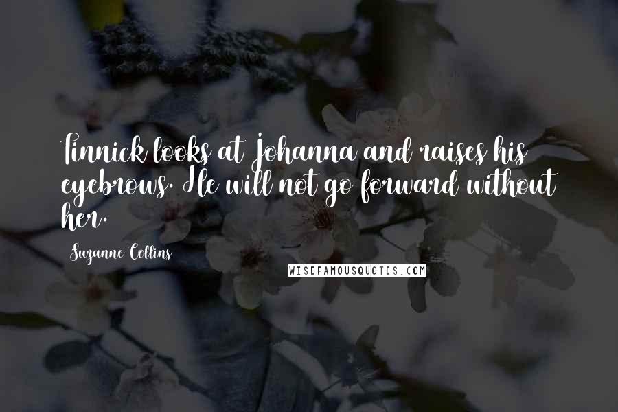 Suzanne Collins Quotes: Finnick looks at Johanna and raises his eyebrows. He will not go forward without her.