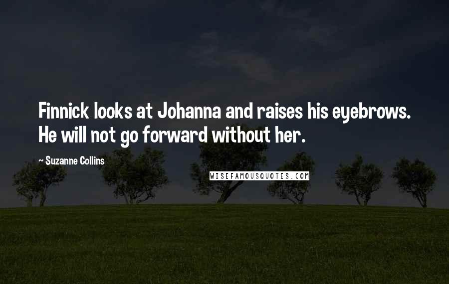 Suzanne Collins Quotes: Finnick looks at Johanna and raises his eyebrows. He will not go forward without her.