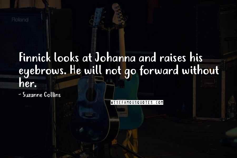 Suzanne Collins Quotes: Finnick looks at Johanna and raises his eyebrows. He will not go forward without her.