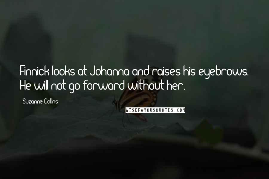 Suzanne Collins Quotes: Finnick looks at Johanna and raises his eyebrows. He will not go forward without her.