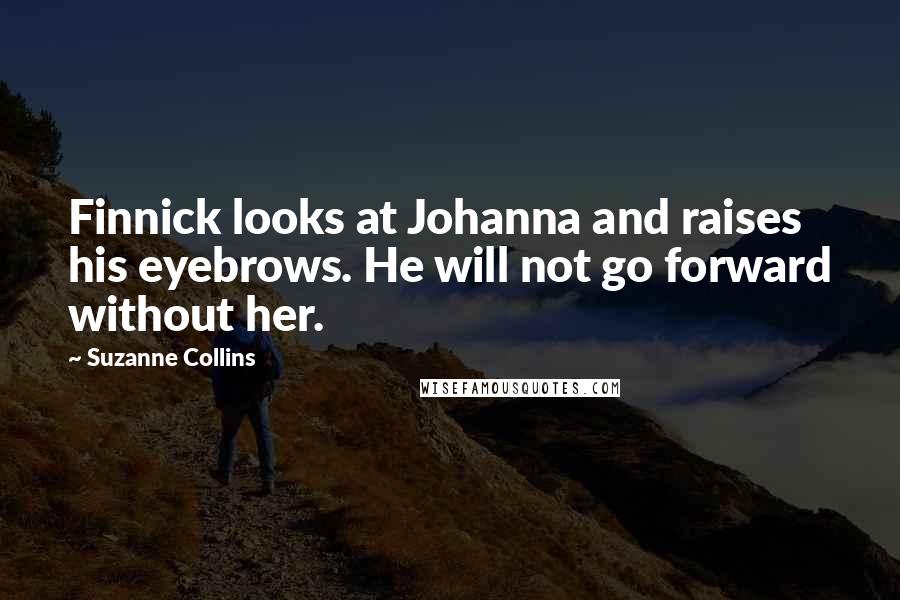 Suzanne Collins Quotes: Finnick looks at Johanna and raises his eyebrows. He will not go forward without her.