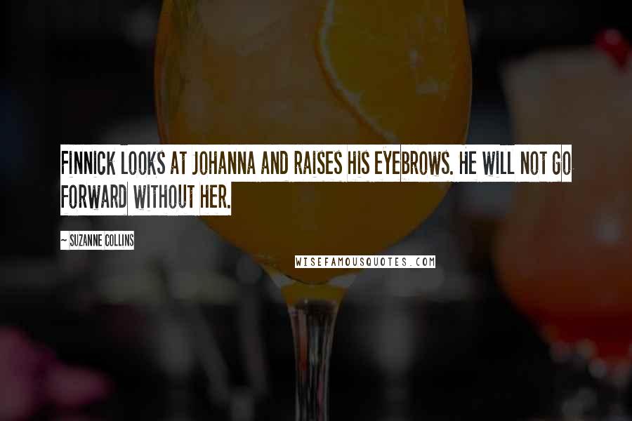 Suzanne Collins Quotes: Finnick looks at Johanna and raises his eyebrows. He will not go forward without her.