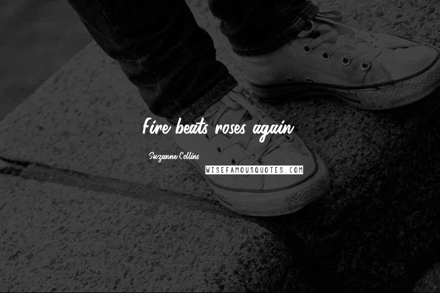 Suzanne Collins Quotes: Fire beats roses again.