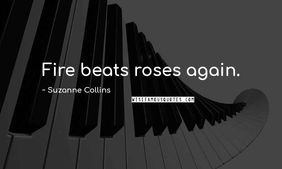Suzanne Collins Quotes: Fire beats roses again.