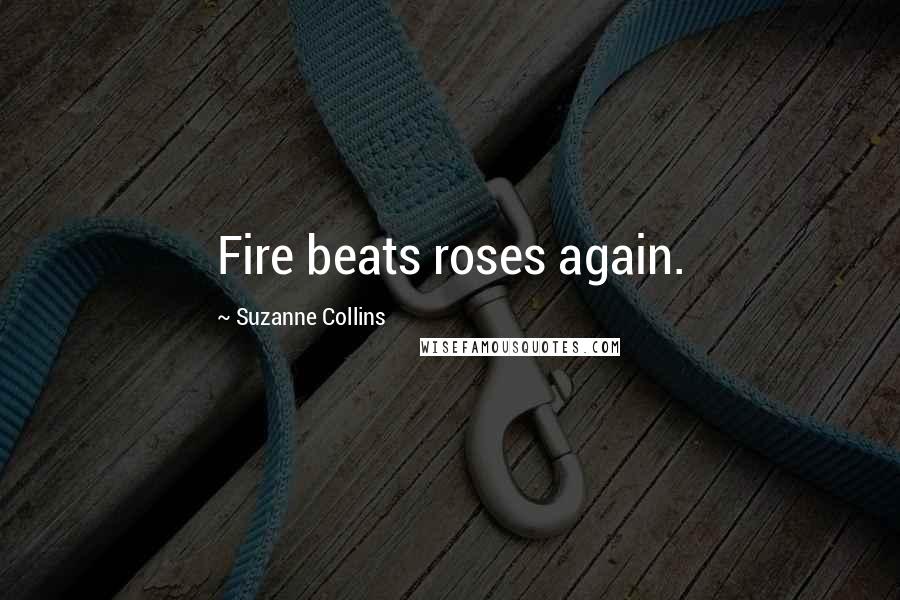 Suzanne Collins Quotes: Fire beats roses again.