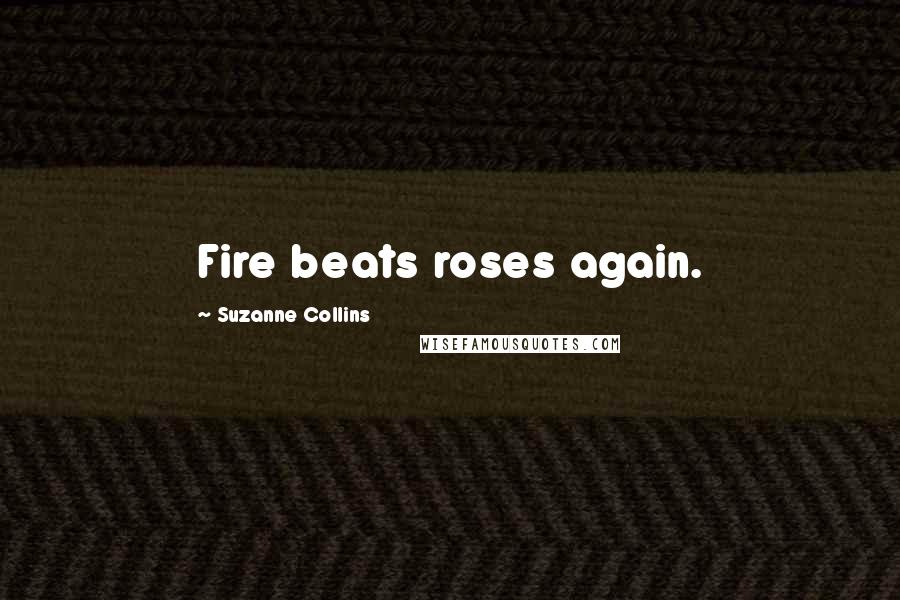 Suzanne Collins Quotes: Fire beats roses again.
