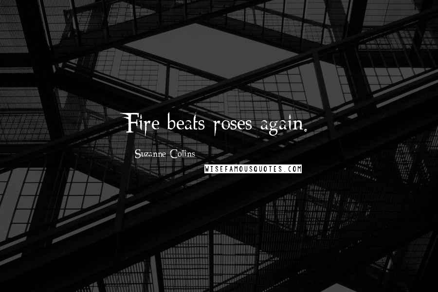 Suzanne Collins Quotes: Fire beats roses again.
