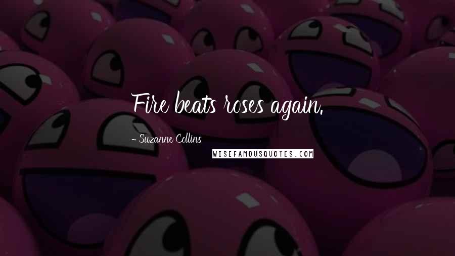 Suzanne Collins Quotes: Fire beats roses again.