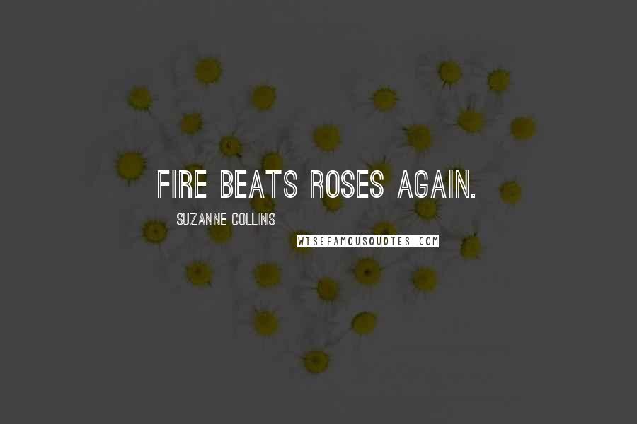 Suzanne Collins Quotes: Fire beats roses again.