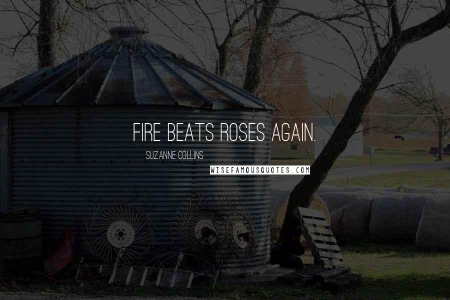 Suzanne Collins Quotes: Fire beats roses again.