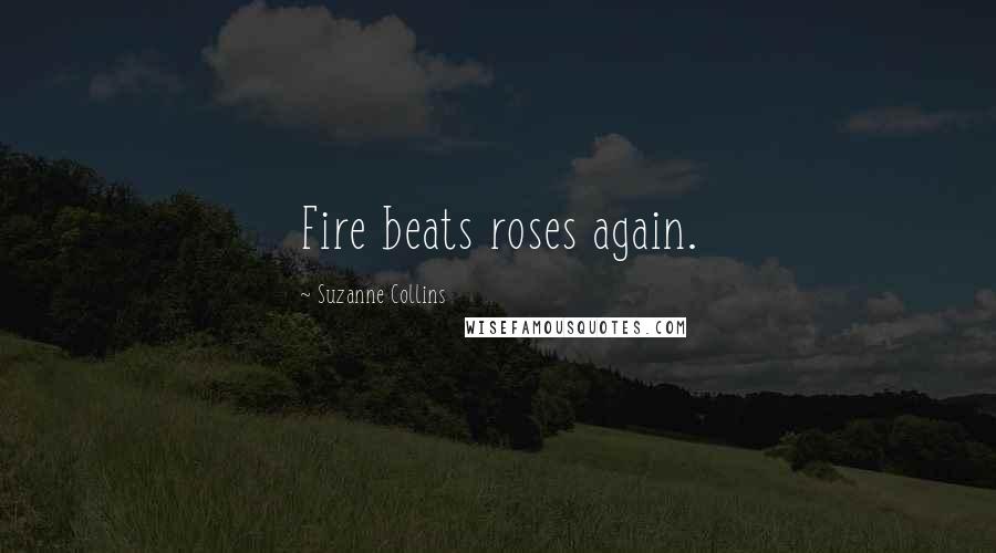 Suzanne Collins Quotes: Fire beats roses again.