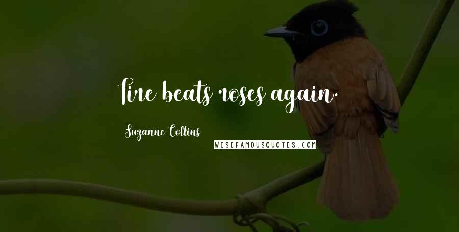 Suzanne Collins Quotes: Fire beats roses again.
