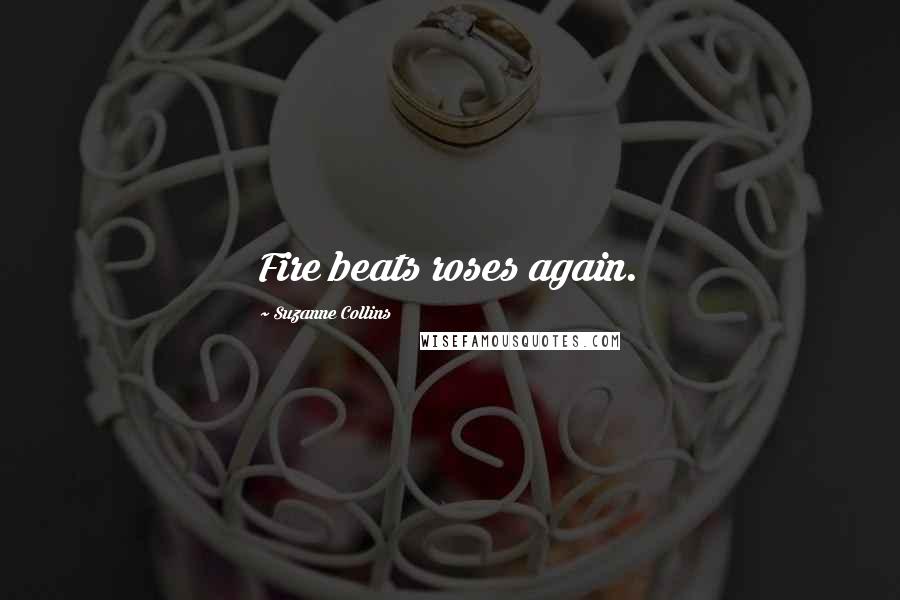 Suzanne Collins Quotes: Fire beats roses again.