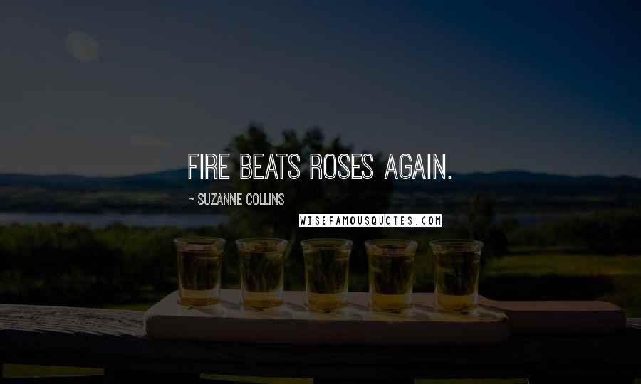 Suzanne Collins Quotes: Fire beats roses again.