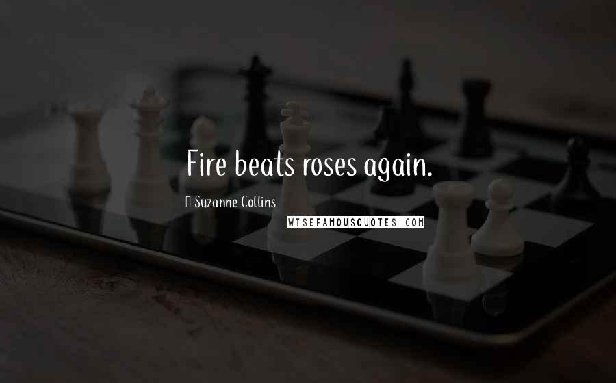 Suzanne Collins Quotes: Fire beats roses again.