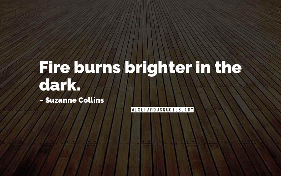 Suzanne Collins Quotes: Fire burns brighter in the dark.