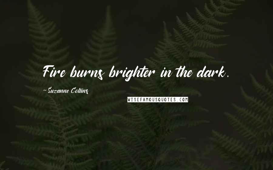 Suzanne Collins Quotes: Fire burns brighter in the dark.