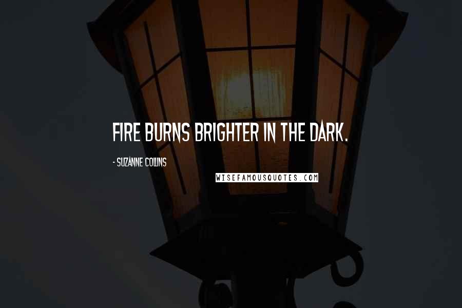 Suzanne Collins Quotes: Fire burns brighter in the dark.