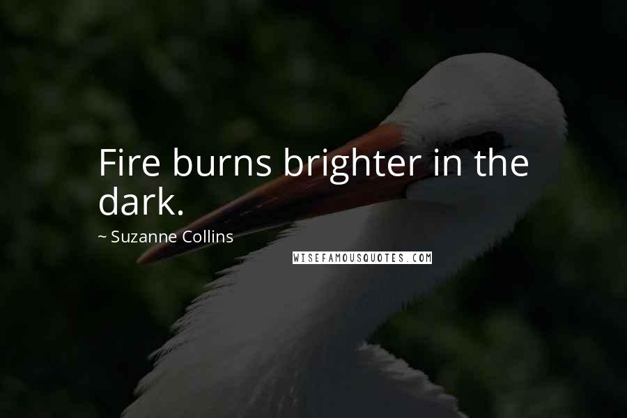 Suzanne Collins Quotes: Fire burns brighter in the dark.