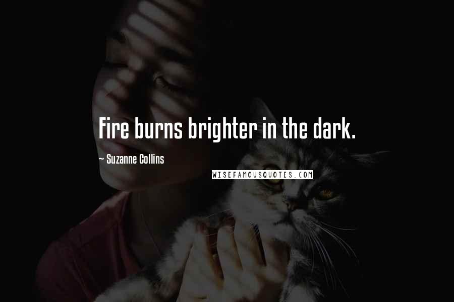 Suzanne Collins Quotes: Fire burns brighter in the dark.