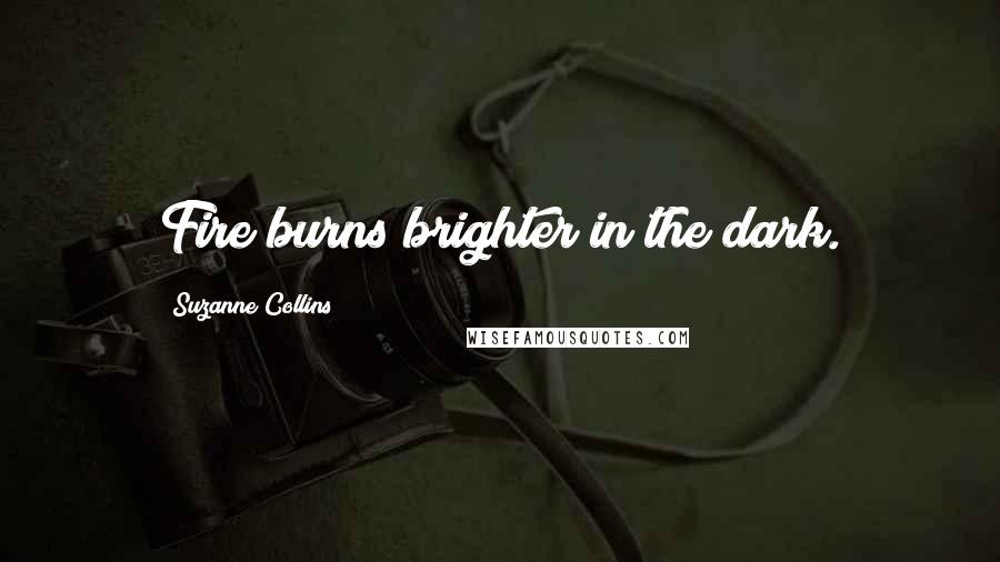 Suzanne Collins Quotes: Fire burns brighter in the dark.