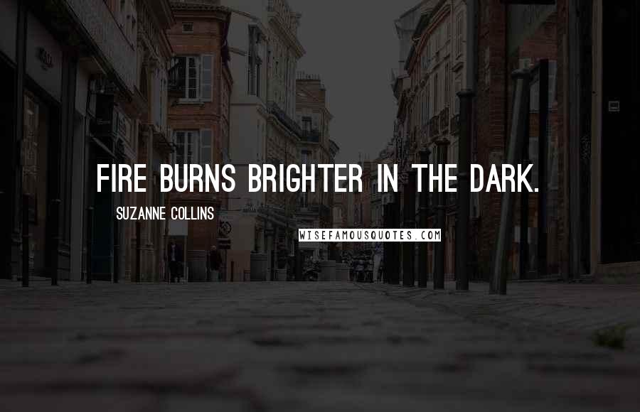 Suzanne Collins Quotes: Fire burns brighter in the dark.