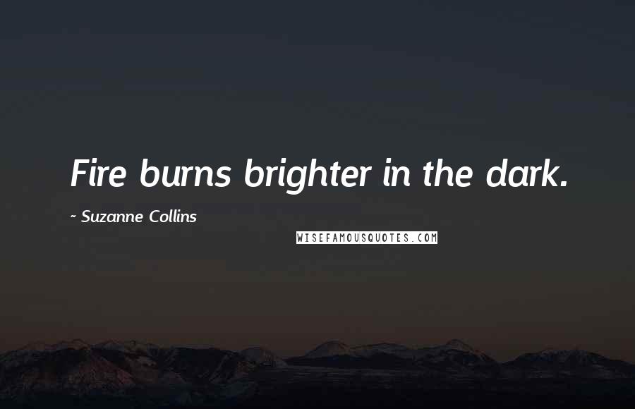 Suzanne Collins Quotes: Fire burns brighter in the dark.