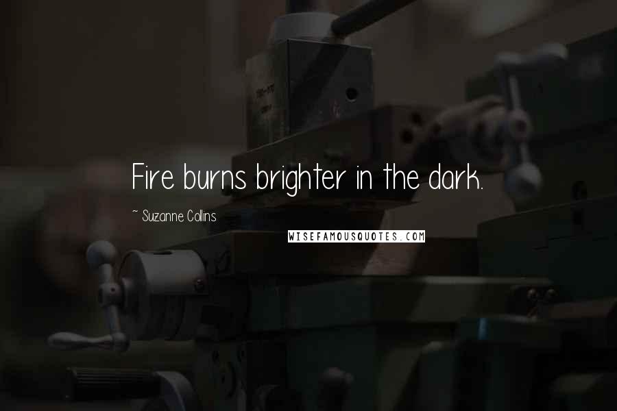 Suzanne Collins Quotes: Fire burns brighter in the dark.