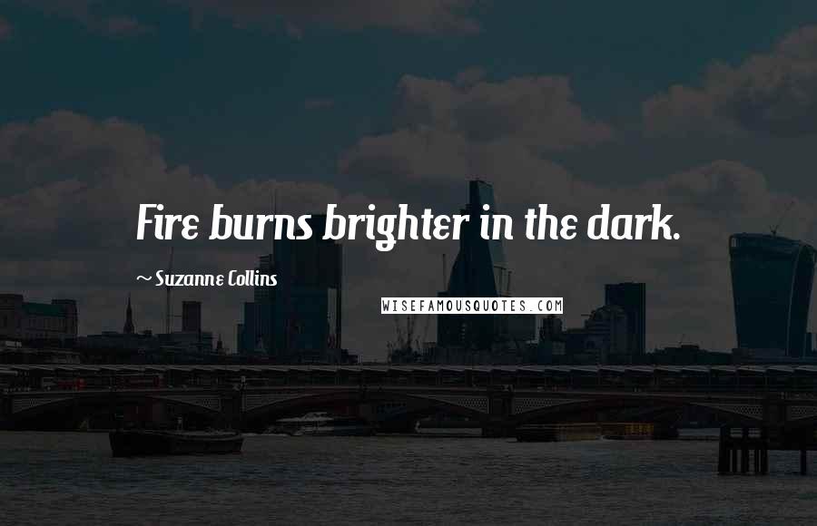 Suzanne Collins Quotes: Fire burns brighter in the dark.