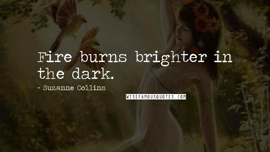 Suzanne Collins Quotes: Fire burns brighter in the dark.