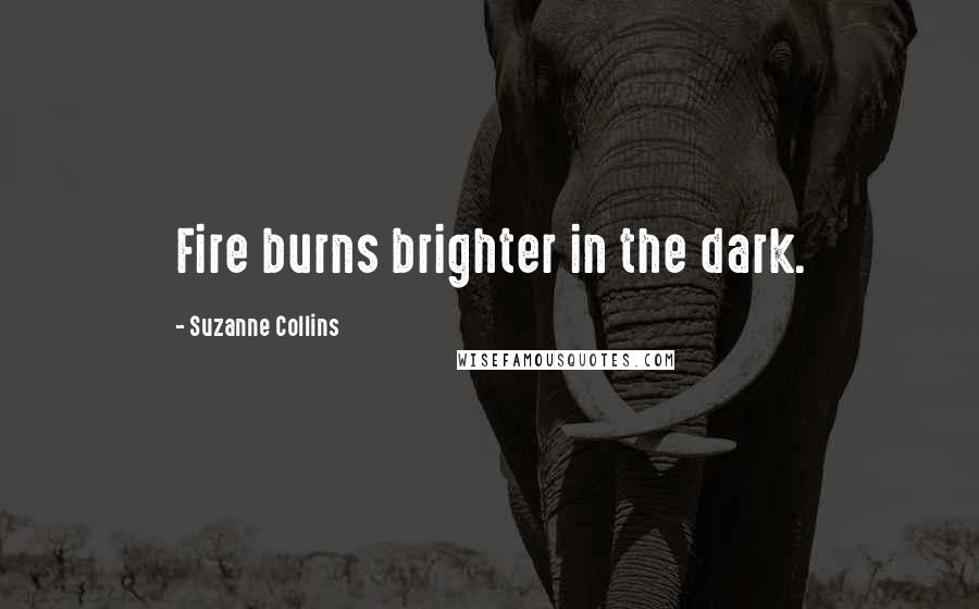 Suzanne Collins Quotes: Fire burns brighter in the dark.