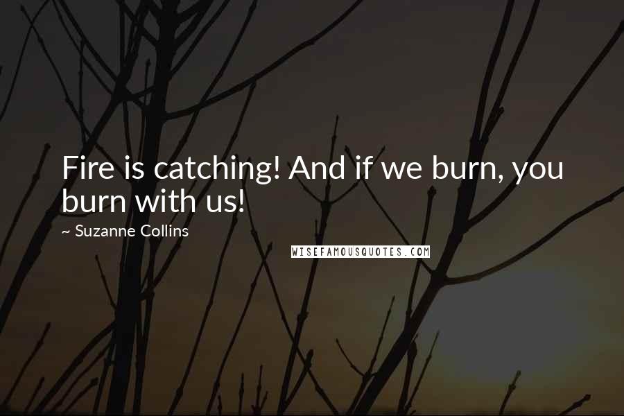 Suzanne Collins Quotes: Fire is catching! And if we burn, you burn with us!