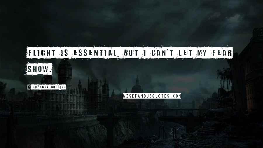 Suzanne Collins Quotes: Flight is essential, but I can't let my fear show.